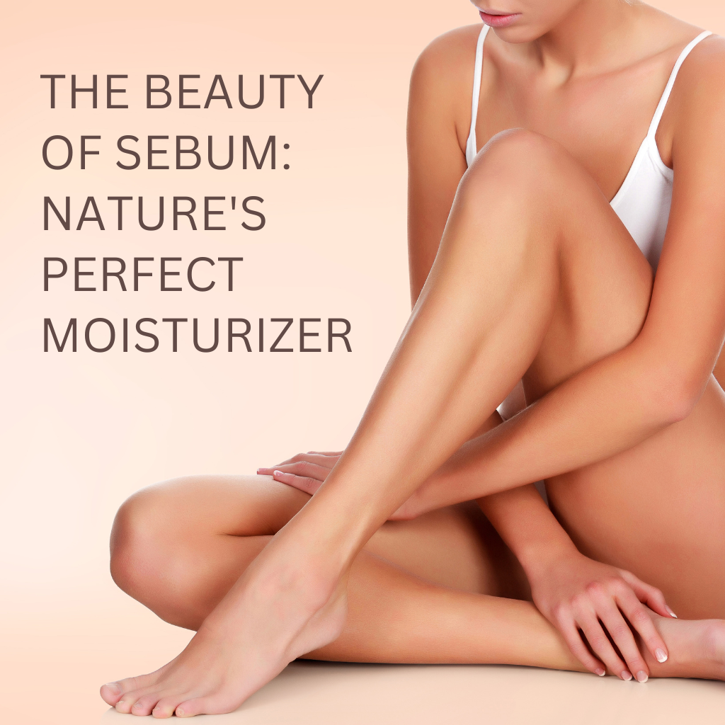 The Beauty of Sebum: Nature's Perfect Moisturizer
